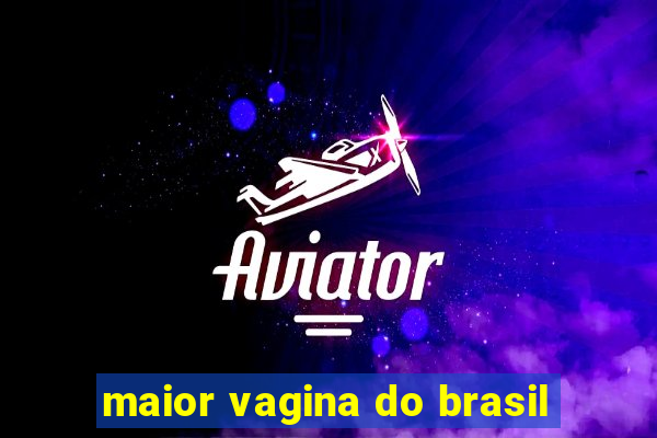 maior vagina do brasil